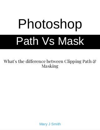 What's the di erence between Clipping Path &
Masking
Photoshop
Path Vs Mask
Mary J Smith
 