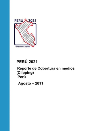 PERÚ 2021
 Reporte de Cobertura en medios
(Clipping)
 Perú
Agosto – 2011
 