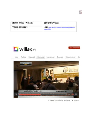 MEDIO: Willax - Website   SECCIÓN: Videos

FECHA: 06/05/2011         LINK: http://willax.tv/economia/premian-buenas-practicas-
                          empresariales/
 