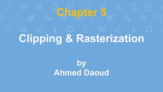 Chapter 5
Clipping & Rasterization
by
Ahmed Daoud
 