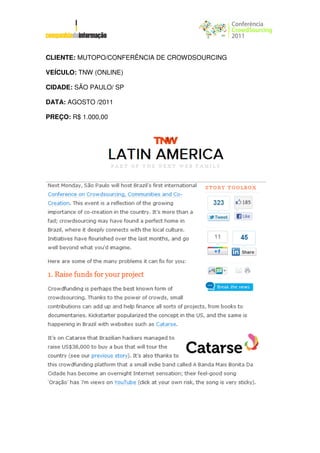 CLIENTE: MUTOPO/CONFERÊNCIA DE CROWDSOURCING

VEÍCULO: TNW (ONLINE)

CIDADE: SÃO PAULO/ SP

DATA: AGOSTO /2011

PREÇO: R$ 1.000,00
 