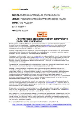 CLIENTE: MUTOPO/CONFERÊNCIA DE CROWDSOURCING

VEÍCULO: PEQUENAS EMPRESAS GRANDES NEGÓCIOS (ONLINE)

CIDADE: SÃO PAULO/ SP

DATA: 30/08/2011

PREÇO: R$ 2.000,00




http://colunas.pegn.globo.com/sonasocial/2011/08/31/as-empresas-brasileiras-
                   sabem-aproveitar-o-poder-das-multidoes/
 