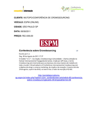 CLIENTE: MUTOPO/CONFERÊNCIA DE CROWDSOURCING

VEÍCULO: ESPM (ONLINE)

CIDADE: SÃO PAULO/ SP

DATA: 08/08/2011

PREÇO: R$ 2.000,00




                         http://portaldejornalismo-
 sp.espm.br/index.php?option=com_content&view=article&id=85:conferencia-
              sobre-crowdsourcing&catid=39:dropes&Itemid=58
 