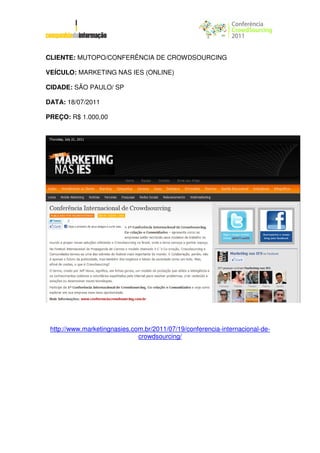 CLIENTE: MUTOPO/CONFERÊNCIA DE CROWDSOURCING

VEÍCULO: MARKETING NAS IES (ONLINE)

CIDADE: SÃO PAULO/ SP

DATA: 18/07/2011

PREÇO: R$ 1.000,00




 http://www.marketingnasies.com.br/2011/07/19/conferencia-internacional-de-
                              crowdsourcing/
 