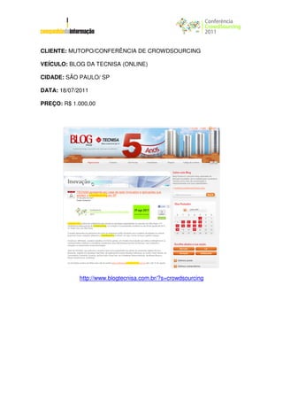 CLIENTE: MUTOPO/CONFERÊNCIA DE CROWDSOURCING

VEÍCULO: BLOG DA TECNISA (ONLINE)

CIDADE: SÃO PAULO/ SP

DATA: 18/07/2011

PREÇO: R$ 1.000,00




             http://www.blogtecnisa.com.br/?s=crowdsourcing
 