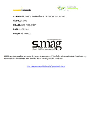CLIENTE: MUTOPO/CONFERÊNCIA DE CROWDSOURCING

VEÍCULO: MAG

CIDADE: SÃO PAULO/ SP

DATA: 22/08/2011

PREÇO: R$ 1.000,00




               http://www.smag.al/index.php?pag=backstage
 