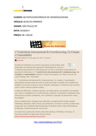 CLIENTE: MUTOPO/CONFERÊNCIA DE CROWDSOURCING

VEÍCULO: BLOG DO ARMINDO

CIDADE: SÃO PAULO/ SP

DATA: 22/08/2011

PREÇO: R$ 1.000,00




                     http://networkedblogs.com/lYLp7
 