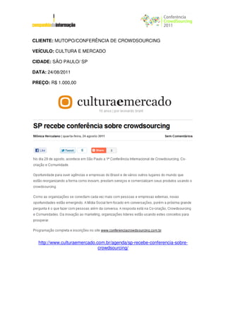 CLIENTE: MUTOPO/CONFERÊNCIA DE CROWDSOURCING

VEÍCULO: CULTURA E MERCADO

CIDADE: SÃO PAULO/ SP

DATA: 24/08/2011

PREÇO: R$ 1.000,00




  http://www.culturaemercado.com.br/agenda/sp-recebe-conferencia-sobre-
                              crowdsourcing/
 