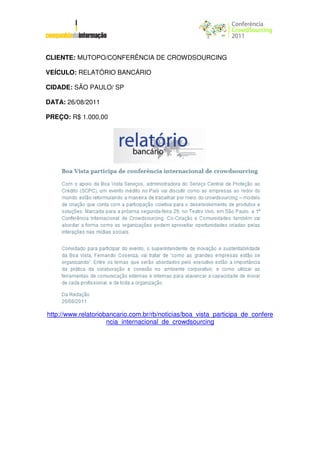 CLIENTE: MUTOPO/CONFERÊNCIA DE CROWDSOURCING

VEÍCULO: RELATÓRIO BANCÁRIO

CIDADE: SÃO PAULO/ SP

DATA: 26/08/2011

PREÇO: R$ 1.000,00




http://www.relatoriobancario.com.br/rb/noticias/boa_vista_participa_de_confere
                     ncia_internacional_de_crowdsourcing
 