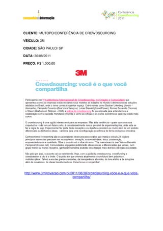 CLIENTE: MUTOPO/CONFERÊNCIA DE CROWDSOURCING

VEÍCULO: 3M

CIDADE: SÃO PAULO/ SP

DATA: 30/08/2011

PREÇO: R$ 1.000,00




http://www.3minovacao.com.br/2011/08/30/crowdsourcing-voce-e-o-que-voce-
                              compartilha/
 