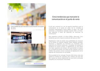 06.01.2017 distribucionActualidad
El año que comienza va a ser de especial importancia para la
comunicación en el punto de venta. Así lo considera la
consultora especializada In-Store Media, en base a las 2.500
entrevistas a compradores realizadas durante 2016 y el know-
how adquirido a través del desarrollo de soluciones de
comunicación.
Esta experiencia permite a In-Store Media, seleccionar cinco
tendencias que van a marcar la evolución del sector en 2017
Digitalización. Cada vez existen más posibilidades de comunicar
en las tiendas con soportes digitales. Mupis digitales, pantallas,
directorios y videowalls nos mostrarán sus contenidos para
explicarnos las últimas tendencias y novedades de producto y
ayudarnos en nuestra compra. La digitalización no solo ofrece
una mejor experiencia de compra, sino que también se traduce
en un aumento de ventas. A lo largo de 2017 veremos como los
retailers más punteros inician un proceso de digitalización de los
soportes de comunicación en sus tiendas.
Omnicanalidad de los mensajes. Durante 2016 hemos oído esta
palabra en multitud de ocasiones, pero creemos que será este
año cuando las marcas implementen de una forma continuada
campañas de comunicación omnicanales.
6 Tendencias
Cinco tendencias que marcarán la
comunicación en el punto de venta
 