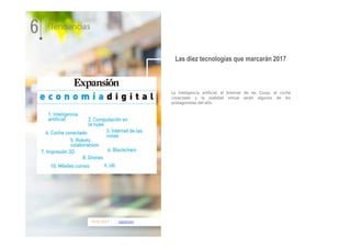 01.01.2017 expansion
La inteligencia artificial, el Internet de las Cosas, el coche
conectado y la realidad virtual serán algunos de los
protagonistas del año.
6 Tendencias
Las diez tecnologías que marcarán 2017
 