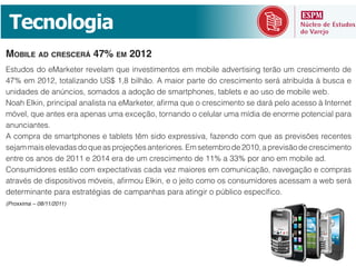Tecnologia
MOBILE AD CRESCERÁ 47% EM 2012




(Proxxima – 08/11/2011)
 