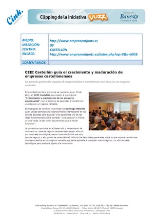  
	
  
	
  
	
  
Cink	
  Shaking	
  Business	
  SL	
  –	
  B64896657	
  –	
  C/Balmes	
  ,	
  171,	
  Pral.	
  1ª	
  -­‐	
  Tel.	
  (+34)	
  93	
  217	
  60	
  35	
  –	
  08006	
  Barcelona	
  
Infanta	
  Maria	
  Teresa	
  191,	
  2ª	
  A	
  08029	
  Madrid	
  	
  -­‐	
  	
  C/	
  San	
  Antón,	
  48-­‐50	
  1ª	
  Oficina	
  7	
  18005	
  Granada	
  
C/	
  Marcel	
  Duhaut	
  2970	
  Oficina	
  402	
  Providencia	
  -­‐	
  Santiago	
  de	
  Chile	
  
info@cink.es	
  	
  -­‐	
  	
  www.cink.es	
  	
  -­‐	
  	
  blog.cink.es	
  	
  -­‐	
  	
  twitter.com/cinking
	
  
MEDIO:	
  
INSERCIÓN:	
  
CENTRO:	
  
ENLACE:	
  
	
  
	
  
http://www.emprenemjunts.es	
  
09	
  
CASTELLÓN	
  
http://www.emprenemjunts.es/index.php?op=8&n=6958	
  
COMENTARIOS:	
  
	
  
	
  
	
  
	
  
	
  
	
  
	
  
	
  
	
  
 