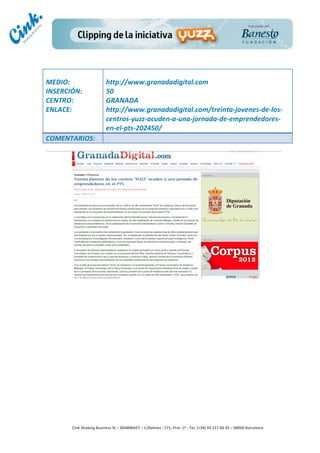                                     	
  
MEDIO:	
                               http://www.granadadigital.com	
  
INSERCIÓN:	
                           50	
  
CENTRO:	
                              GRANADA	
  
ENLACE:	
                              http://www.granadadigital.com/treinta-­‐jovenes-­‐de-­‐los-­‐
	
                                     centros-­‐yuzz-­‐acuden-­‐a-­‐una-­‐jornada-­‐de-­‐emprendedores-­‐
                                       en-­‐el-­‐pts-­‐202450/	
  
COMENTARIOS:	
  




                                                                                        	
  
                                                                                        	
  
                                                                                        	
  
                                                                                        	
  
         Cink	
  Shaking	
  Business	
  SL	
  –	
  B64896657	
  –	
  C/Balmes	
  ,	
  171,	
  Pral.	
  1ª	
  -­‐	
  Tel.	
  (+34)	
  93	
  217	
  60	
  35	
  –	
  08006	
  Barcelona	
  
 