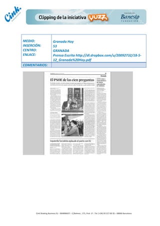                                     	
  
MEDIO:	
                               Granada	
  Hoy	
  
INSERCIÓN:	
                           53	
  
CENTRO:	
                              GRANADA	
  
ENLACE:	
                              Prensa	
  Escrita	
  http://dl.dropbox.com/u/20092732/18-­‐5-­‐
	
                                     12_Granada%20Hoy.pdf	
  
COMENTARIOS:	
  




                                                                                        	
  
                                                                                        	
  
                                                                                        	
  
                                                                                        	
  
         Cink	
  Shaking	
  Business	
  SL	
  –	
  B64896657	
  –	
  C/Balmes	
  ,	
  171,	
  Pral.	
  1ª	
  -­‐	
  Tel.	
  (+34)	
  93	
  217	
  60	
  35	
  –	
  08006	
  Barcelona	
  
 