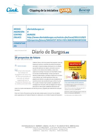                       	
  
MEDIO:	
                 diariodeburgos.es	
  
INSERCIÓN:	
             9	
  
CENTRO:	
                BURGOS	
  
ENLACE:	
                http://www.diariodeburgos.es/noticia.cfm/Local/20111129/2
                         0/proyectos/futuro/3A65AFD7-­‐9C5A-­‐F4F6-­‐96BCBF8843BFD246	
  
COMENTARI
OS:	
  




                                                                                                     	
  
                                                                                                     	
  
                                                                                                     	
  
                                                                                                     	
  
         Cink	
  Shaking	
  Business	
  SL	
  –	
  B64896657	
  –	
  C/Balmes	
  ,	
  171,	
  Pral.	
  1ª	
  -­‐	
  Tel.	
  (+34)	
  93	
  217	
  60	
  35	
  –	
  08006	
  Barcelona	
  
                  Infanta	
  Maria	
  Teresa	
  191,	
  2ª	
  A	
  08029	
  Madrid	
  	
  -­‐	
  	
  C/	
  San	
  Antón,	
  48-­‐50	
  1ª	
  Oficina	
  7	
  18005	
  Granada	
  
                                       C/	
  Marcel	
  Duhaut	
  2970	
  Oficina	
  402	
  Providencia	
  -­‐	
  Santiago	
  de	
  Chile	
  
                                       info@cink.es	
  	
  -­‐	
  	
  www.cink.es	
  	
  -­‐	
  	
  blog.cink.es	
  	
  -­‐	
  	
  twitter.com/cinking
 