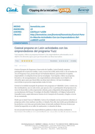                                  	
  
MEDIO:	
                            leonoticias.com	
  
INSERCIÓN:	
                        19	
  
CENTRO:	
                           CASTILLA	
  Y	
  LEÓN	
  
ENLACE:	
                           http://leonoticias.com/frontend/leonoticias/Ceeical-­‐Pone-­‐
	
                                  En-­‐Marcha-­‐Actividades-­‐Con-­‐Los-­‐Emprendedores-­‐Del-­‐
	
                                  vn88029-­‐vst216	
  
COMENTARIOS:	
  




                                                                                                     	
  
                                                                                                     	
  
                                                                                                     	
  
                                                                                                     	
  
         Cink	
  Shaking	
  Business	
  SL	
  –	
  B64896657	
  –	
  C/Balmes	
  ,	
  171,	
  Pral.	
  1ª	
  -­‐	
  Tel.	
  (+34)	
  93	
  217	
  60	
  35	
  –	
  08006	
  Barcelona	
  
                  Infanta	
  Maria	
  Teresa	
  191,	
  2ª	
  A	
  08029	
  Madrid	
  	
  -­‐	
  	
  C/	
  San	
  Antón,	
  48-­‐50	
  1ª	
  Oficina	
  7	
  18005	
  Granada	
  
                                       C/	
  Marcel	
  Duhaut	
  2970	
  Oficina	
  402	
  Providencia	
  -­‐	
  Santiago	
  de	
  Chile	
  
                                       info@cink.es	
  	
  -­‐	
  	
  www.cink.es	
  	
  -­‐	
  	
  blog.cink.es	
  	
  -­‐	
  	
  twitter.com/cinking
 