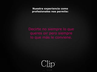 Nuestra experiencia como profesionales nos permite: Decirte no siempre lo quequeresoirperosiemprelo quemásle conviene.