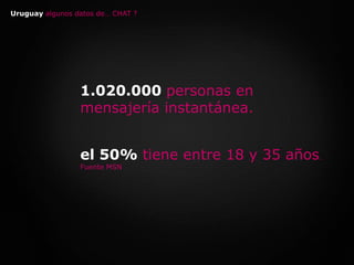Uruguay algunos datos de… CHAT ?1.020.000 personas en mensajería instantánea.el 50% tiene entre 18 y 35 años. Fuente MSN