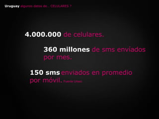 Uruguay algunos datos de… CELULARES ?4.000.000 de celulares.360 millones de sms envíados por mes.150 smsenviados en promedio por móvil.Fuente Ursec