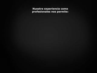 Nuestra experiencia como profesionales nos permite: 