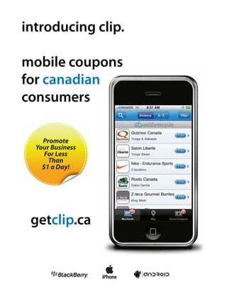 introducing clip.

mobile coupons
for canadian
consumers

    Promote
  Your Business
     For Less
      Than
    $1 a Day!




 getclip.ca
 