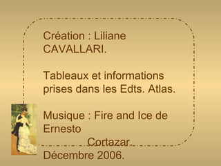 Création : Liliane CAVALLARI. Tableaux et informations prises dans les Edts. Atlas. Musique : Fire and Ice de Ernesto Cortazar. Décembre 2006. 