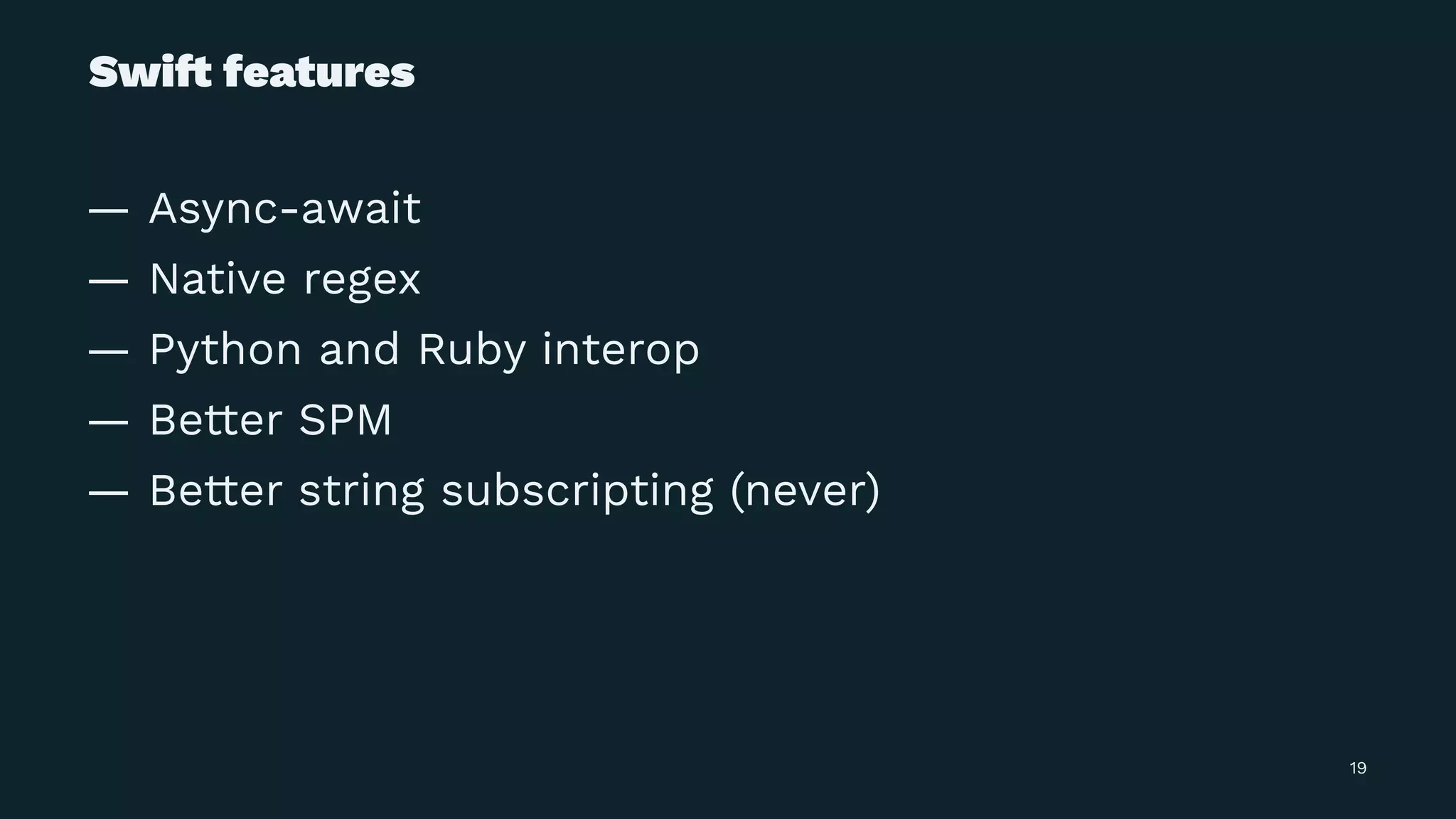 Swi! features
— Async-await
— Native regex
— Python and Ruby interop
— Better SPM
— Better string subscripting (never)
19
 