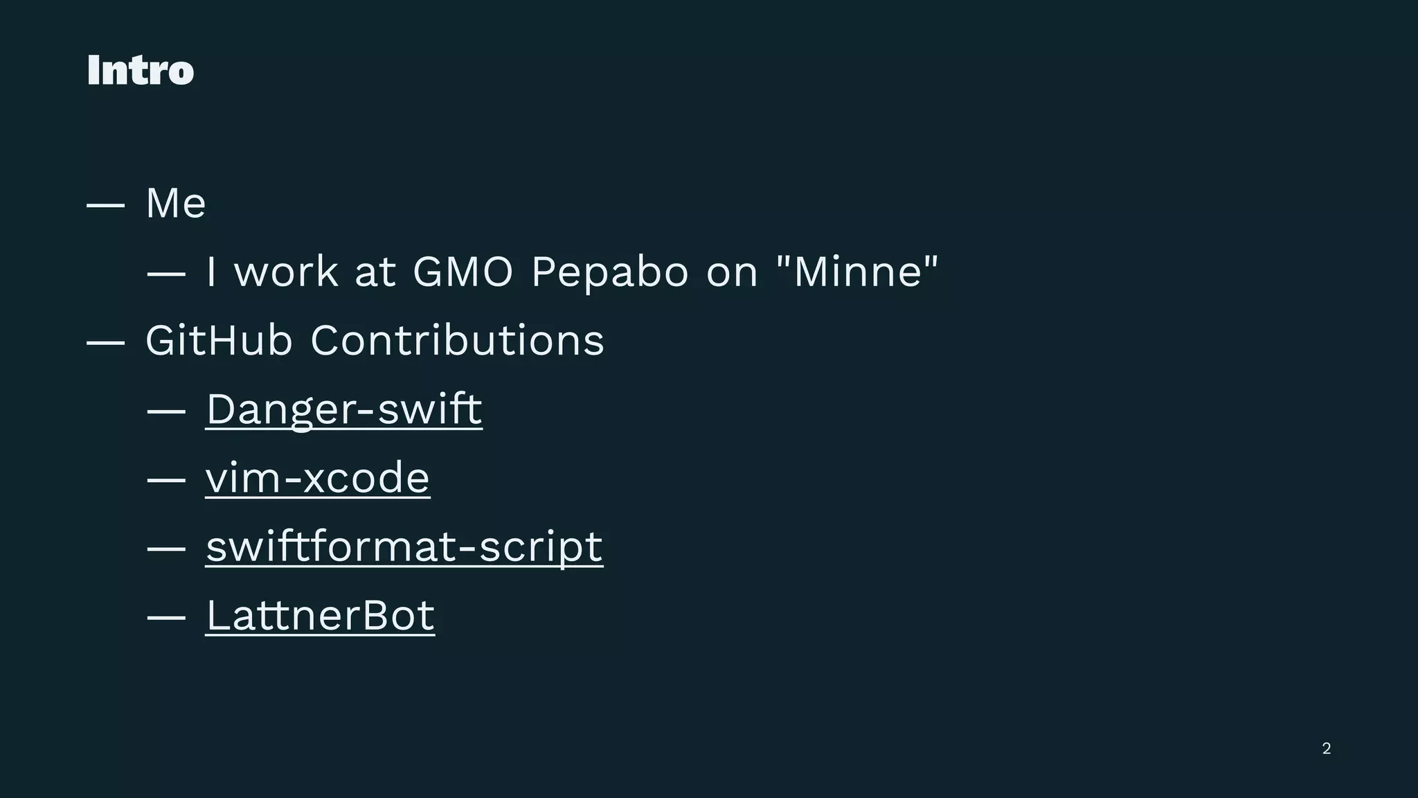 Intro
— Me
— I work at GMO Pepabo on "Minne"
— GitHub Contributions
— Danger-swift
— vim-xcode
— swiftformat-script
— LattnerBot
2
 