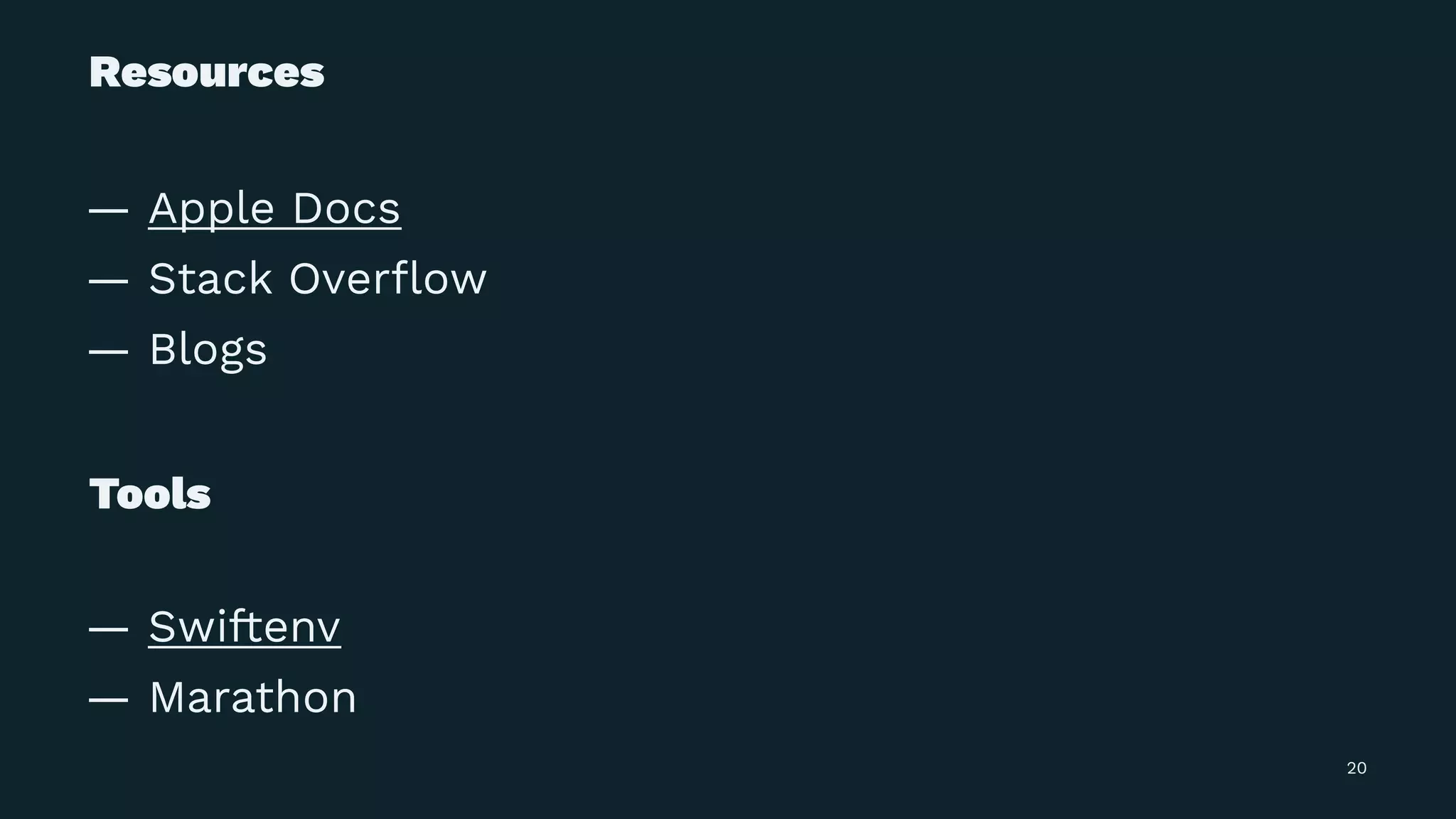 Resources
— Apple Docs
— Stack Overﬂow
— Blogs
Tools
— Swiftenv
— Marathon
20
 