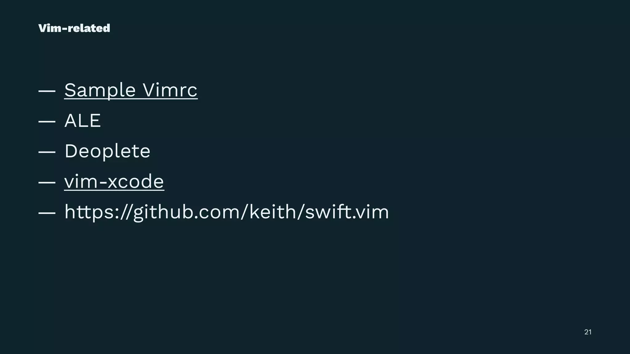Vim-related
— Sample Vimrc
— ALE
— Deoplete
— vim-xcode
— https://github.com/keith/swift.vim
21
 