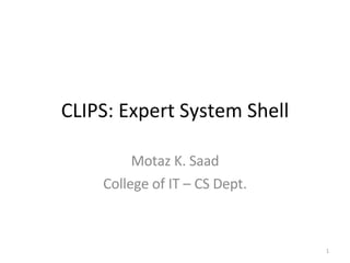 CLIPS: Expert System Shell Motaz K. Saad College of IT – CS Dept. 