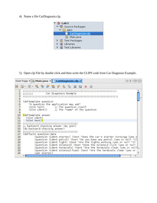 4) Name a file CarDiagnosis.clp.




5) Open clp File by double click and then write the CLIPS code from Car Diagnosis Example.
 