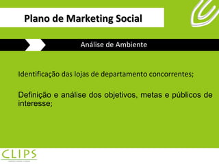 Plano de Marketing Social Identificação das lojas de departamento concorrentes; Definição e análise dos objetivos, metas e públicos de interesse ; Análise de Ambiente 