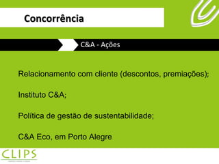 Relacionamento com cliente (descontos, premiações) ; Instituto C&A ; Política de gestão de sustentabilidade; C&A Eco, em Porto Alegre C&A - Ações Concorrência 