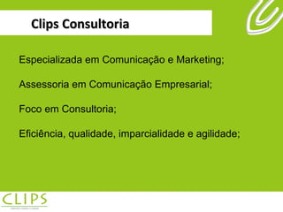 Clips Consultoria Especializada em Comunicação e Marketing; Assessoria em Comunicação Empresarial; Foco em Consultoria; Eficiência, qualidade, imparcialidade e agilidade; 