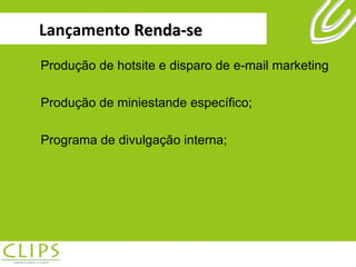 Lançamento  Renda-se Produção de hotsite e disparo de e-mail marketing Produção de miniestande específico; Programa de divulgação interna; 