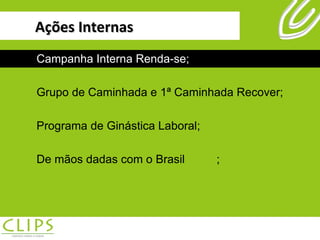Ações Internas Campanha Interna Renda-se; Grupo de Caminhada e 1ª Caminhada Recover; Programa de Ginástica Laboral; De mãos dadas com o Brasil ; Campanha Interna Renda-se; Grupo de Caminhada e 1ª Caminhada Recover; Programa de Ginástica Laboral; De mãos dadas com o Brasil ; 