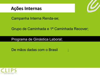 Ações Internas Campanha Interna Renda-se; Grupo de Caminhada e 1ª Caminhada Recover; Programa de Ginástica Laboral; De mãos dadas com o Brasil ; Campanha Interna Renda-se; Grupo de Caminhada e 1ª Caminhada Recover; Programa de Ginástica Laboral; De mãos dadas com o Brasil ; 
