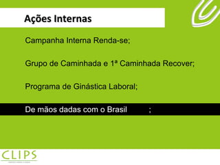 Ações Internas Campanha Interna Renda-se; Grupo de Caminhada e 1ª Caminhada Recover; Programa de Ginástica Laboral; De mãos dadas com o Brasil ; Campanha Interna Renda-se; Grupo de Caminhada e 1ª Caminhada Recover; Programa de Ginástica Laboral; De mãos dadas com o Brasil ; 