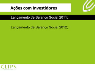 Ações com Investidores Lançamento de Balanço Social 2011; Lançamento de Balanço Social 2012; Lançamento de Balanço Social 2011; Lançamento de Balanço Social 2012; 