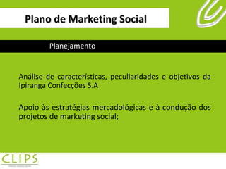 Plano de Marketing Social Análise de características, peculiaridades e objetivos da Ipiranga Confecções S.A Apoio às estratégias mercadológicas e à condução dos projetos de marketing social; Planejamento 