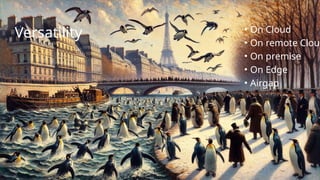 Versatility • On Cloud
• On remote Cloud
• On premise
• On Edge
• Airgap
 