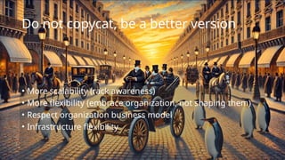 Do not copycat, be a better version
• More scalability (rack awareness)
• More flexibility (embrace organization, not shaping them)
• Respect organization business model
• Infrastructure flexibility
 