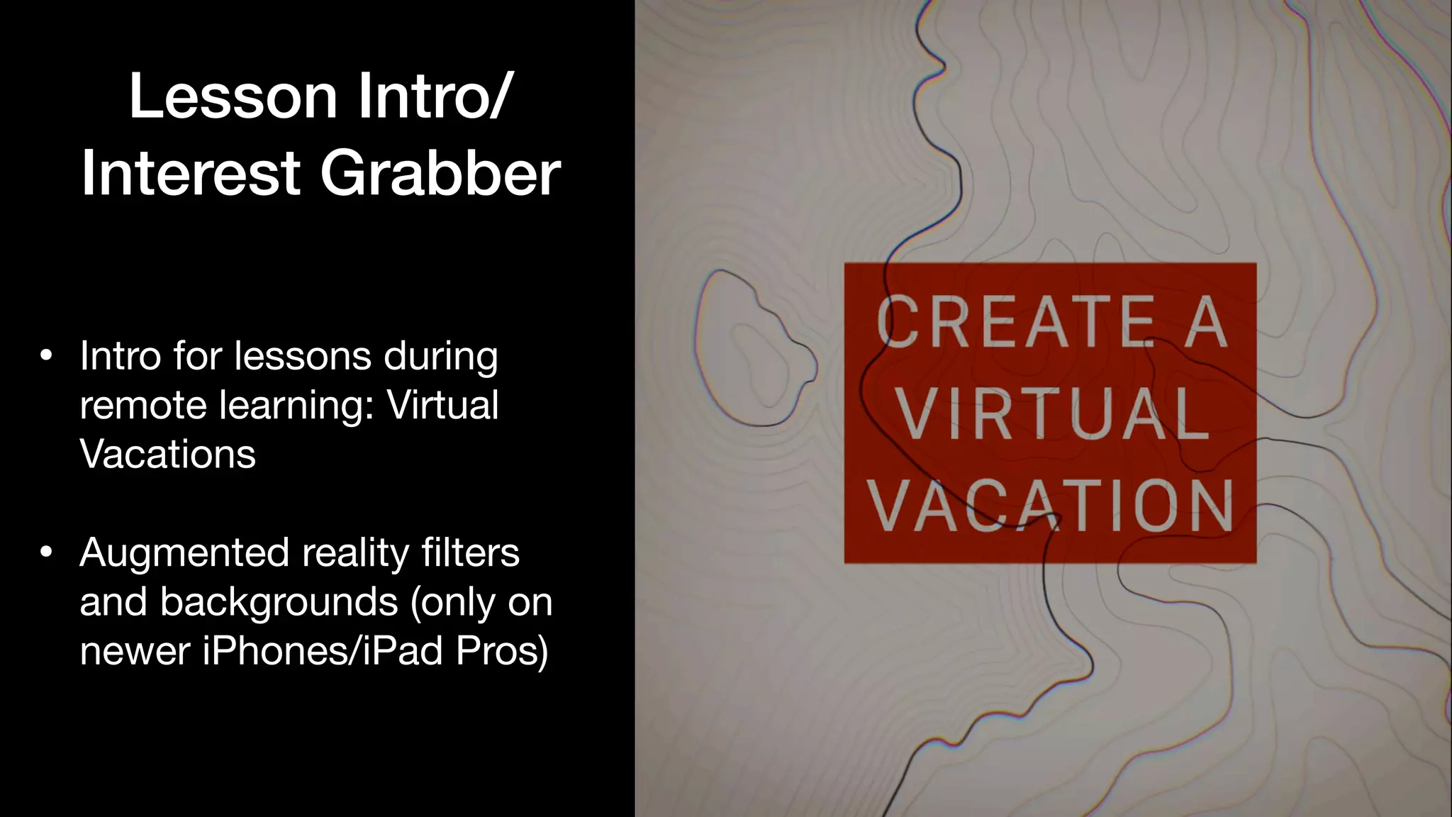 Lesson Intro/
Interest Grabber
• Intro for lessons during
remote learning: Virtual
Vacations

• Augmented reality
fi
lters
and backgrounds (only on
newer iPhones/iPad Pros)
 