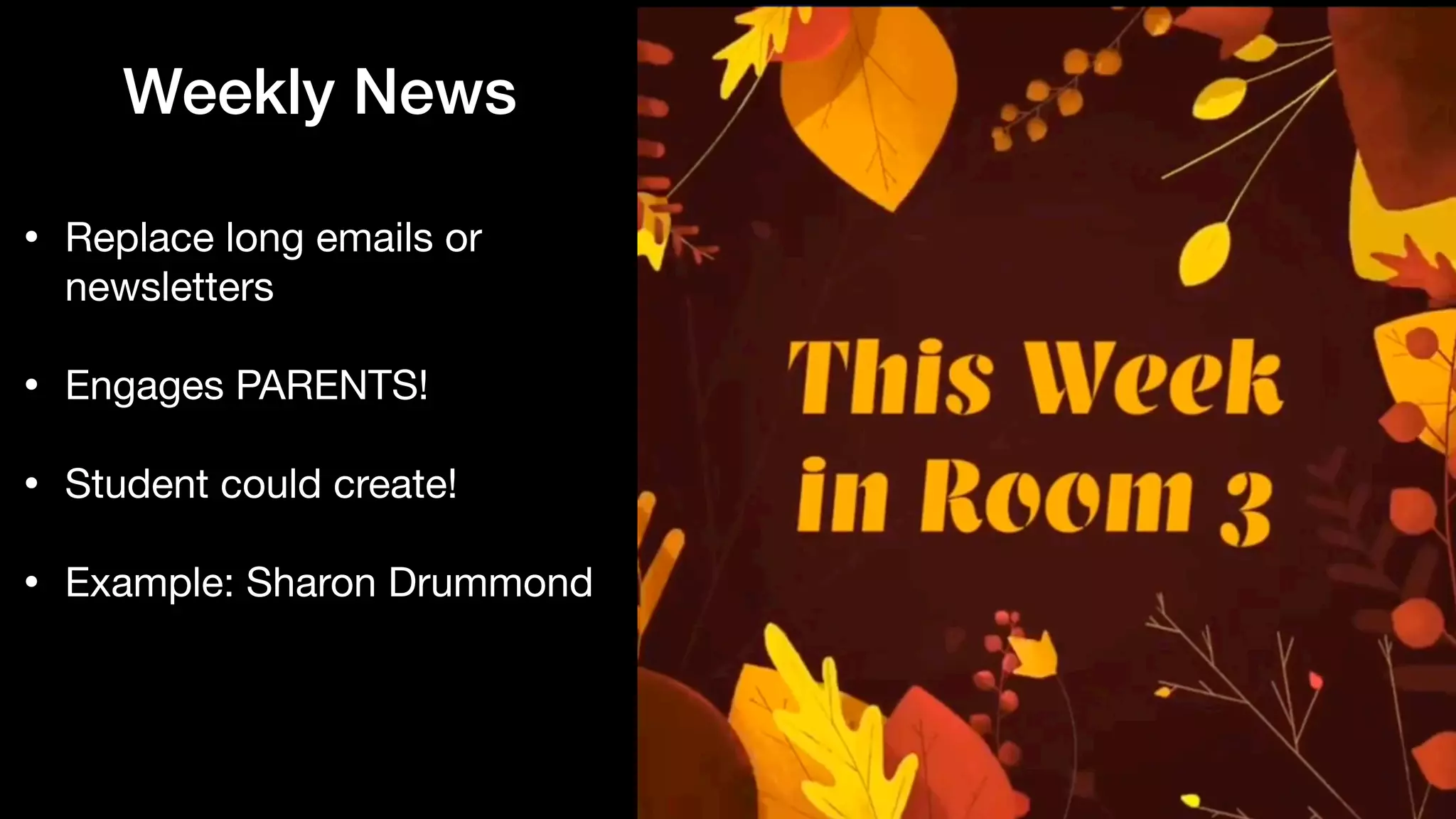 Weekly News
• Replace long emails or
newsletters

• Engages PARENTS!

• Student could create!

• Example: Sharon Drummond
 