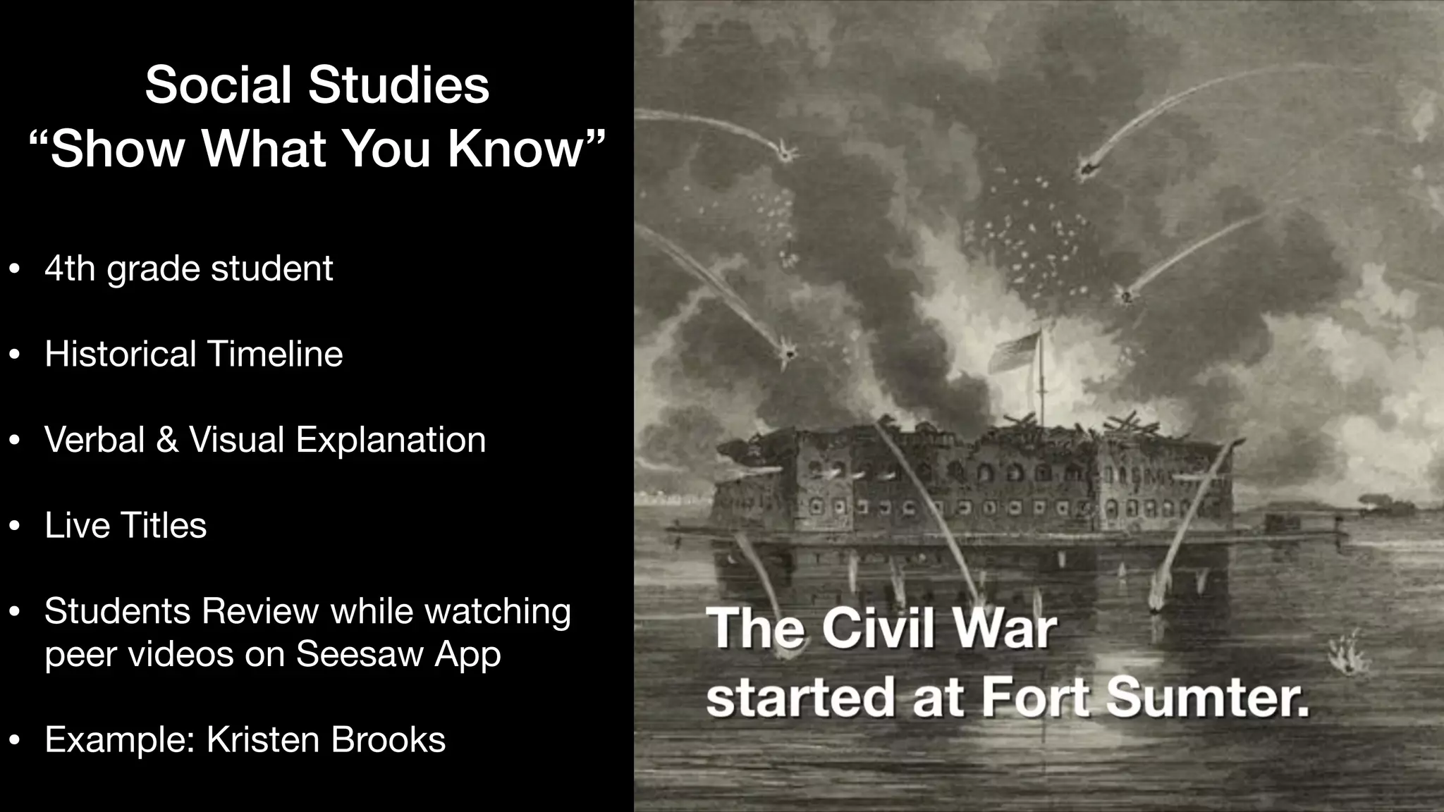 Social Studies


“Show What You Know”
• 4th grade student

• Historical Timeline

• Verbal & Visual Explanation

• Live Titles

• Students Review while watching
peer videos on Seesaw App

• Example: Kristen Brooks
 