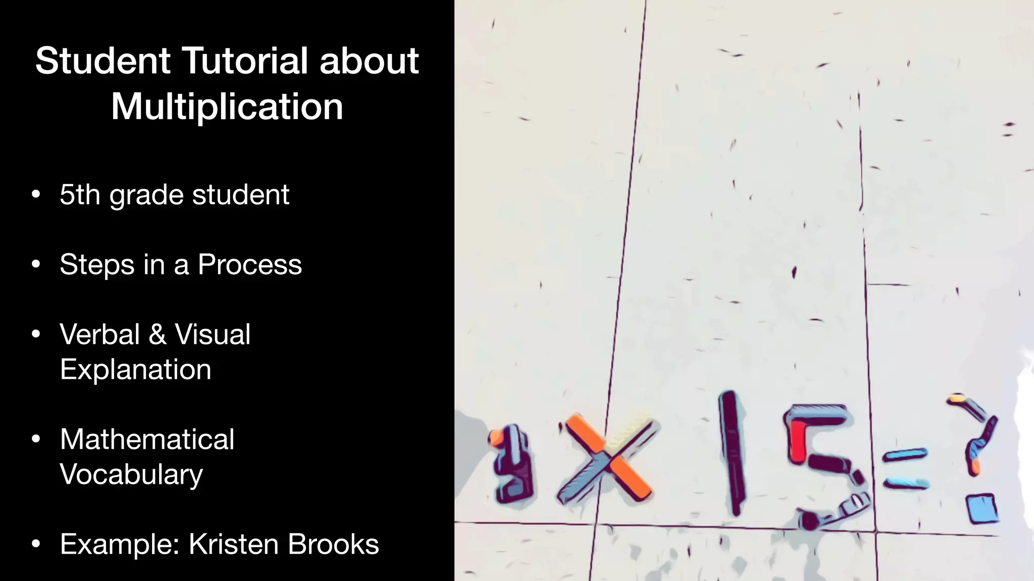 Student Tutorial about
Multiplication
• 5th grade student

• Steps in a Process

• Verbal & Visual
Explanation

• Mathematical
Vocabulary

• Example: Kristen Brooks
 