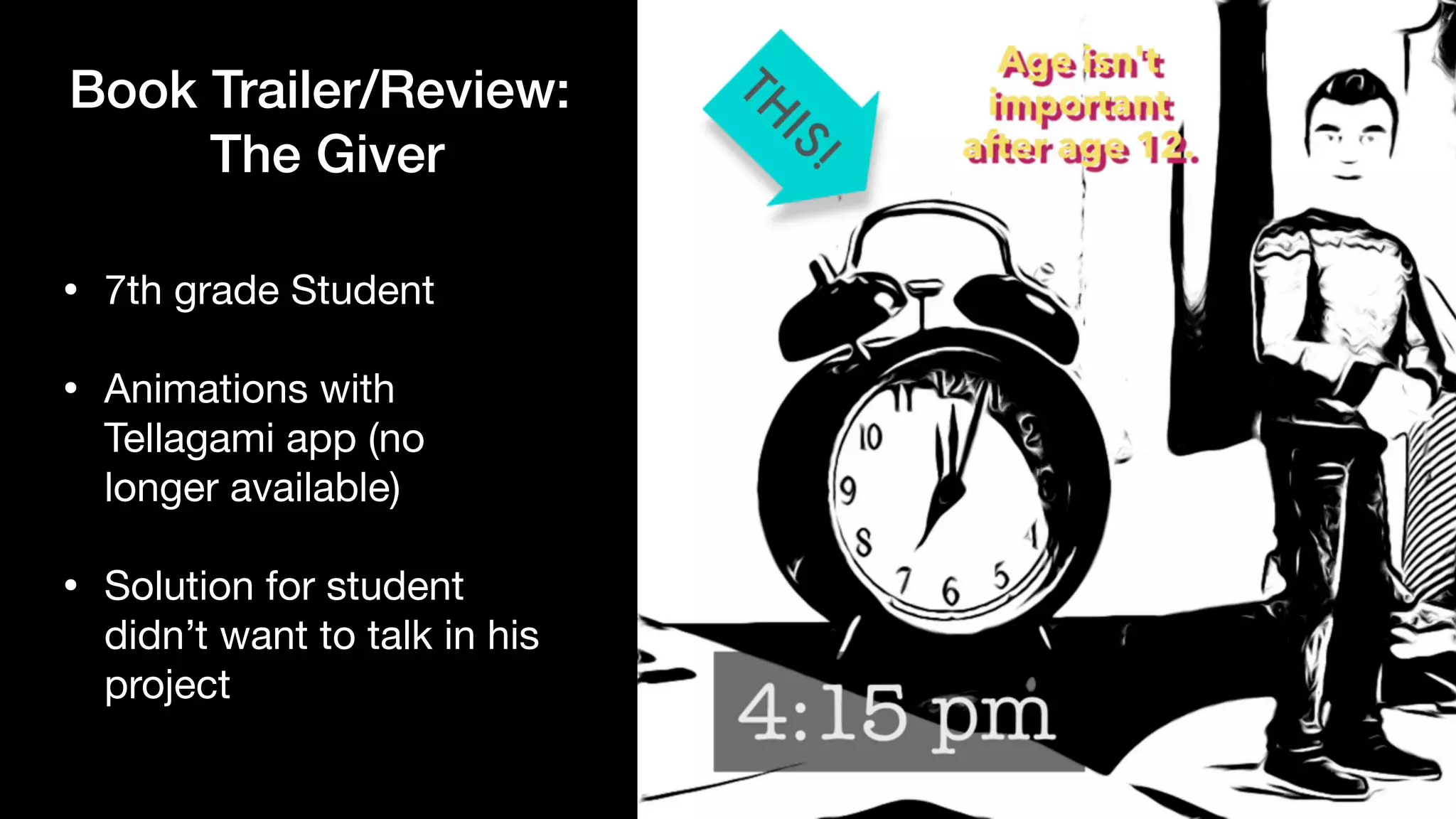 Book Trailer/Review:


The Giver
• 7th grade Student

• Animations with
Tellagami app (no
longer available)

• Solution for student
didn’t want to talk in his
project
 